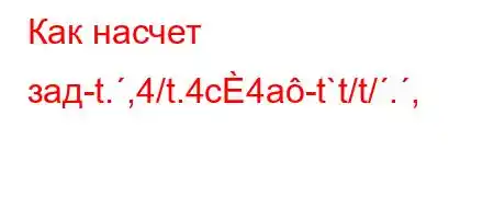 Как насчет зад-t.,4/t.4c4a-t`t/t/.,